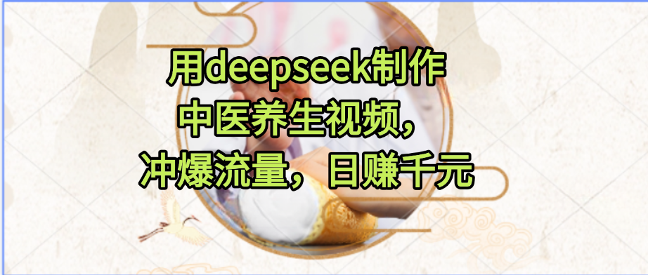 用deepseek制作中医养生视频，冲爆流量，日赚千元-玖儿的学习笔记