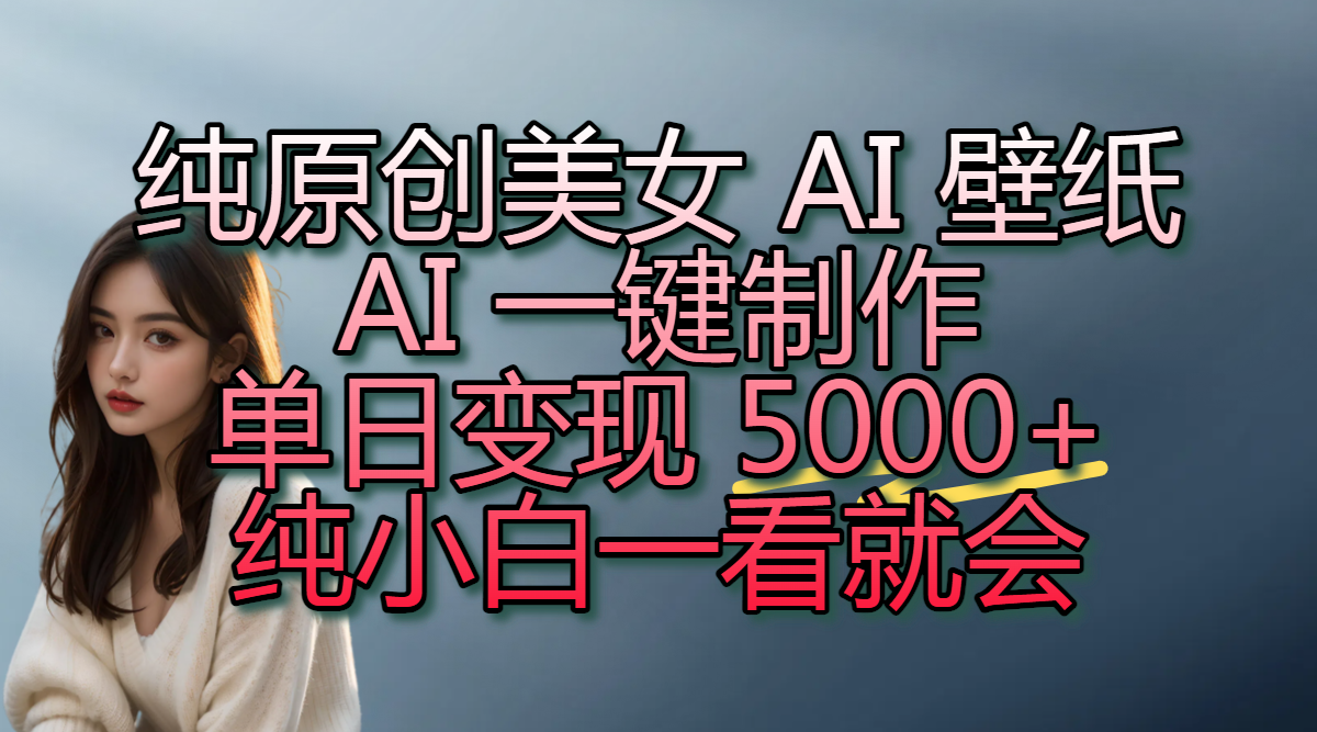 纯原创美女 AI 壁纸玩法，AI 一键制作，单日变现 5000+，纯小白一看就会-玖儿的学习笔记