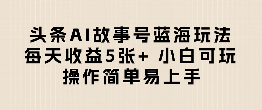 头条AI故事号蓝海玩法 每天收益5张+ 小白可玩 操作简单易上手-玖儿的学习笔记