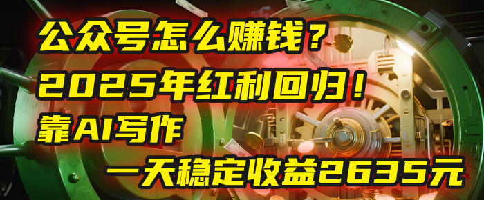 公众号怎么赚钱？2025年红利回归！靠AI写作，一天稳定收益2635元（10分钟上手）-玖儿的学习笔记