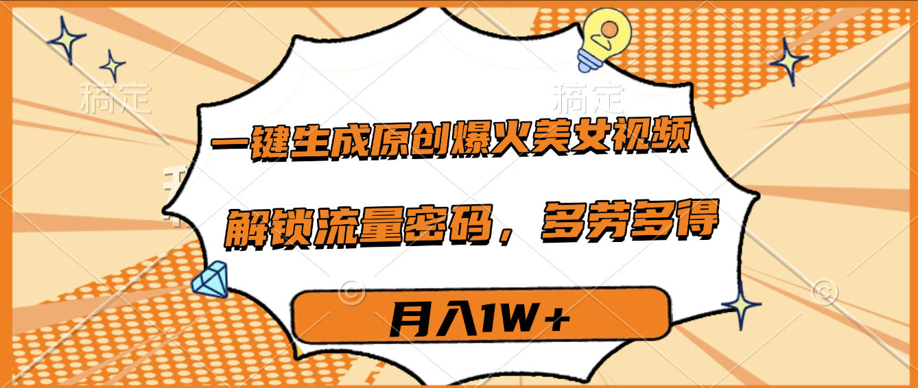 一键生成原创爆火美女视频，多劳多得，解锁流量密码，月入1W+-玖儿的学习笔记