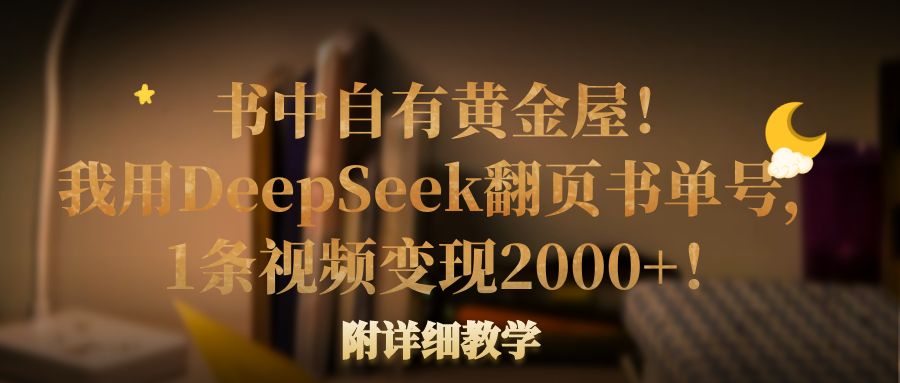 书中自有黄金屋！我用DeepSeek翻页书单号，1条视频变现2000+！附详细教学-玖儿的学习笔记