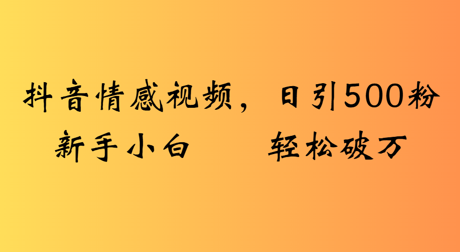 抖音情感视频，日引500粉新手小白轻松破万-玖儿的学习笔记