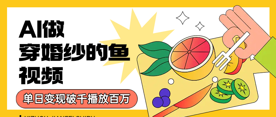 用AI 制作穿婚纱的鱼视频，单日变现1000+，轻松收割百万播放-玖儿的学习笔记