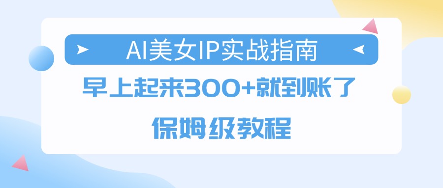 AI美女IP实战指南，早上起来300+就到账了，保姆级教程-玖儿的学习笔记
