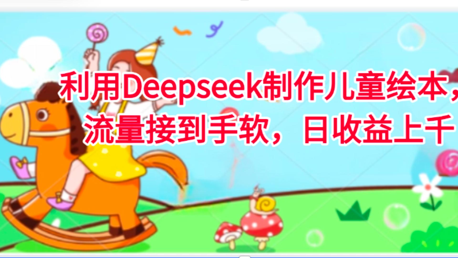 利用Deepseek制作儿童绘本，流量接到手软，日收益上千-玖儿的学习笔记