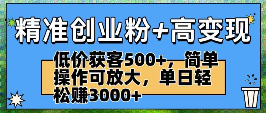 精准创业粉+高变现：低价获客500+，简单操作可放大，单日轻松赚3000+-玖儿的学习笔记