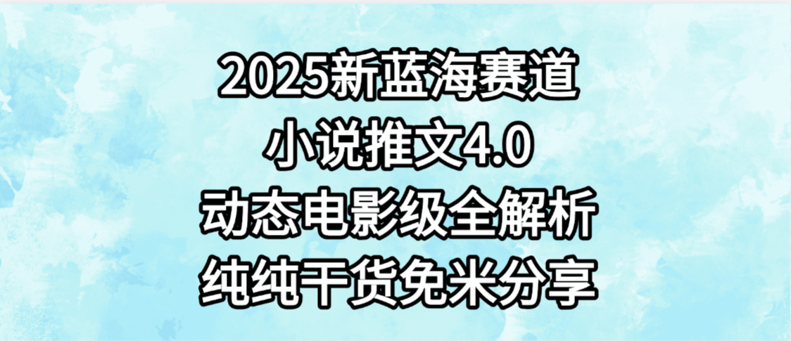 小说推文新蓝海赛道，最新4.0动态电影级版本，纯纯干货，免米分享，免费陪跑-玖儿的学习笔记