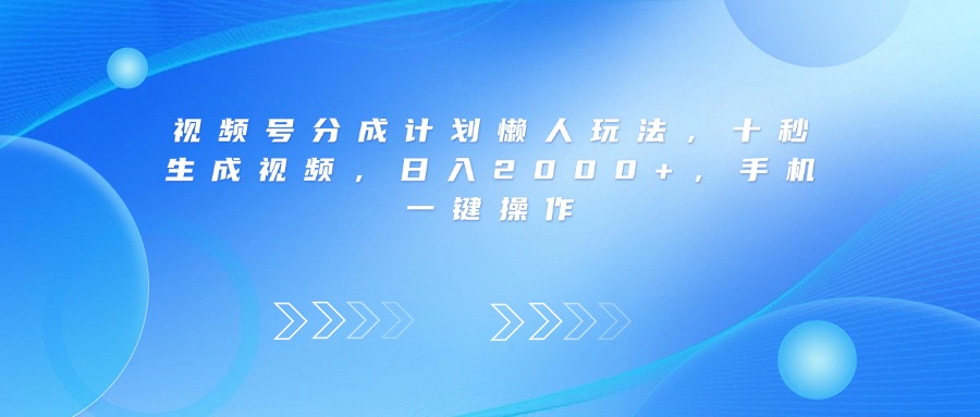 视频号分成计划懒人玩法，十秒生成视频，日入2000+，手机一键操作-玖儿的学习笔记