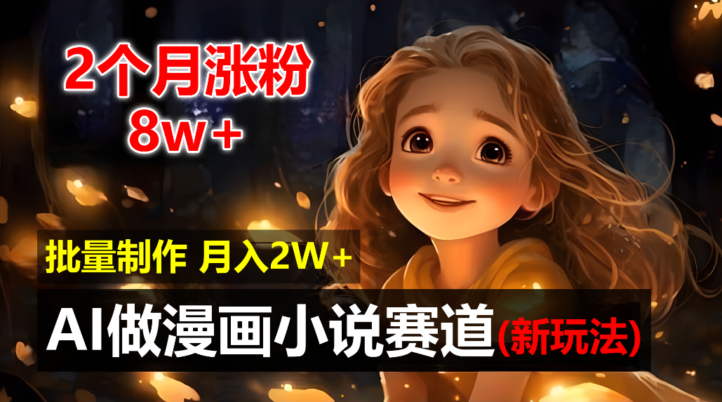2个月涨粉8w，新玩法AI自动化做漫画小说赛道，操作简单可批量制作，新手小白轻松月入20000+-玖儿的学习笔记