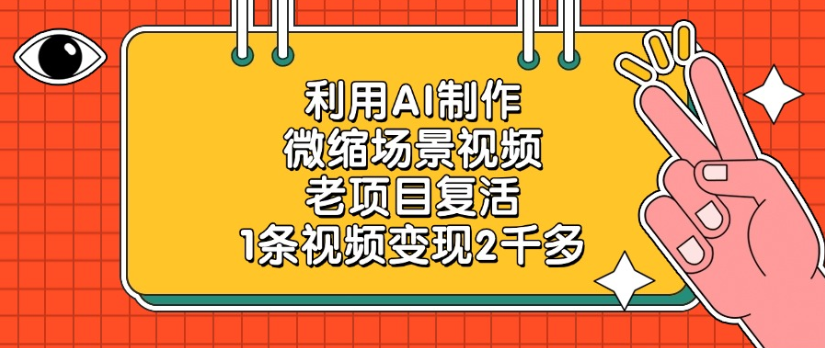 利用AI制作，微缩场景视频老项目，复活1条视频变现2千多-玖儿的学习笔记