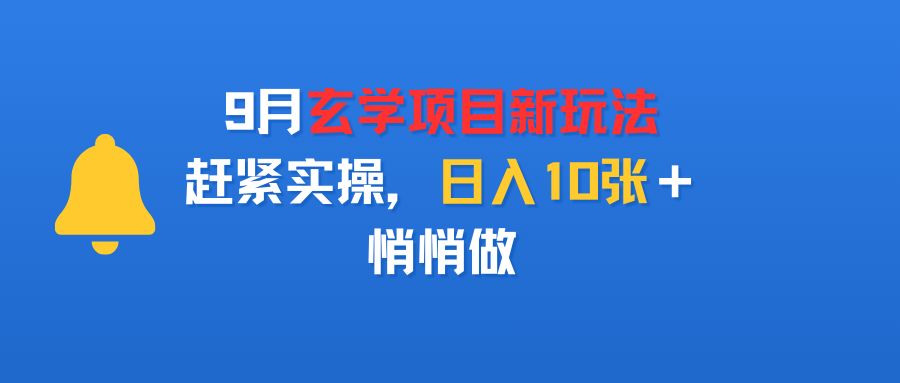 9月玄学项目新玩法，赶紧实操，日入10张＋，悄悄做-玖儿的学习笔记