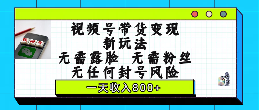 视频号带货变现新玩法，无需露脸，无需粉丝，无任何封号风险，一天收入800+-玖儿的学习笔记