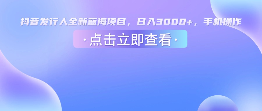 抖音发行人，全新蓝海项目，日入3000+，手机操作-玖儿的学习笔记