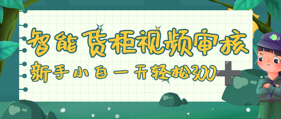智能货柜视频审核，零门槛，几秒一单，多劳多得，新人小白一天轻松 300+-玖儿的学习笔记