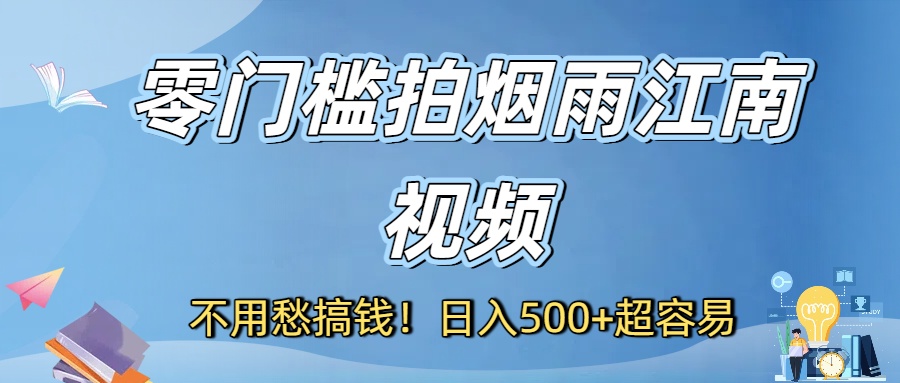 不用愁搞钱！零门槛拍烟雨江南视频，日入500+超容易-玖儿的学习笔记