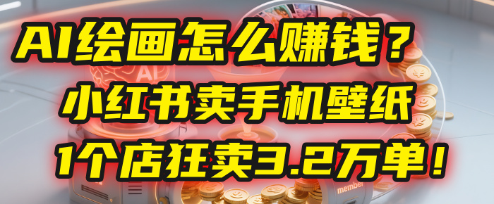 AI绘画怎么赚钱？2025年“手机壁纸”项目：0成本，1个店狂卖3.2万单！(小红书)-玖儿的学习笔记