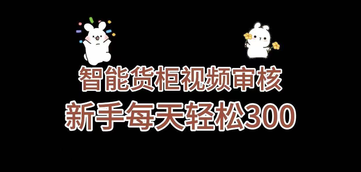 《智能货柜视频审核，几秒一单，多劳多得，新人小白一天轻松 300+，零门槛》-玖儿的学习笔记
