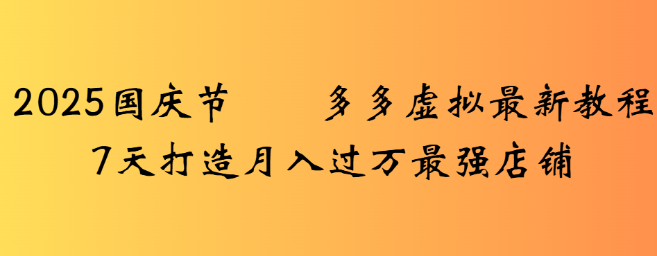 2025国庆节多多虚拟最新教程7天打造月入过万最强店铺-玖儿的学习笔记