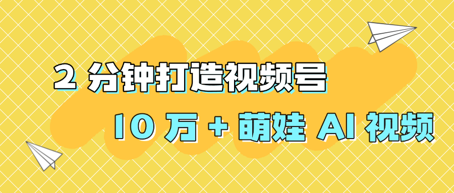 2 分钟打造视频号 10 万 + 萌娃 AI 视频-玖儿的学习笔记