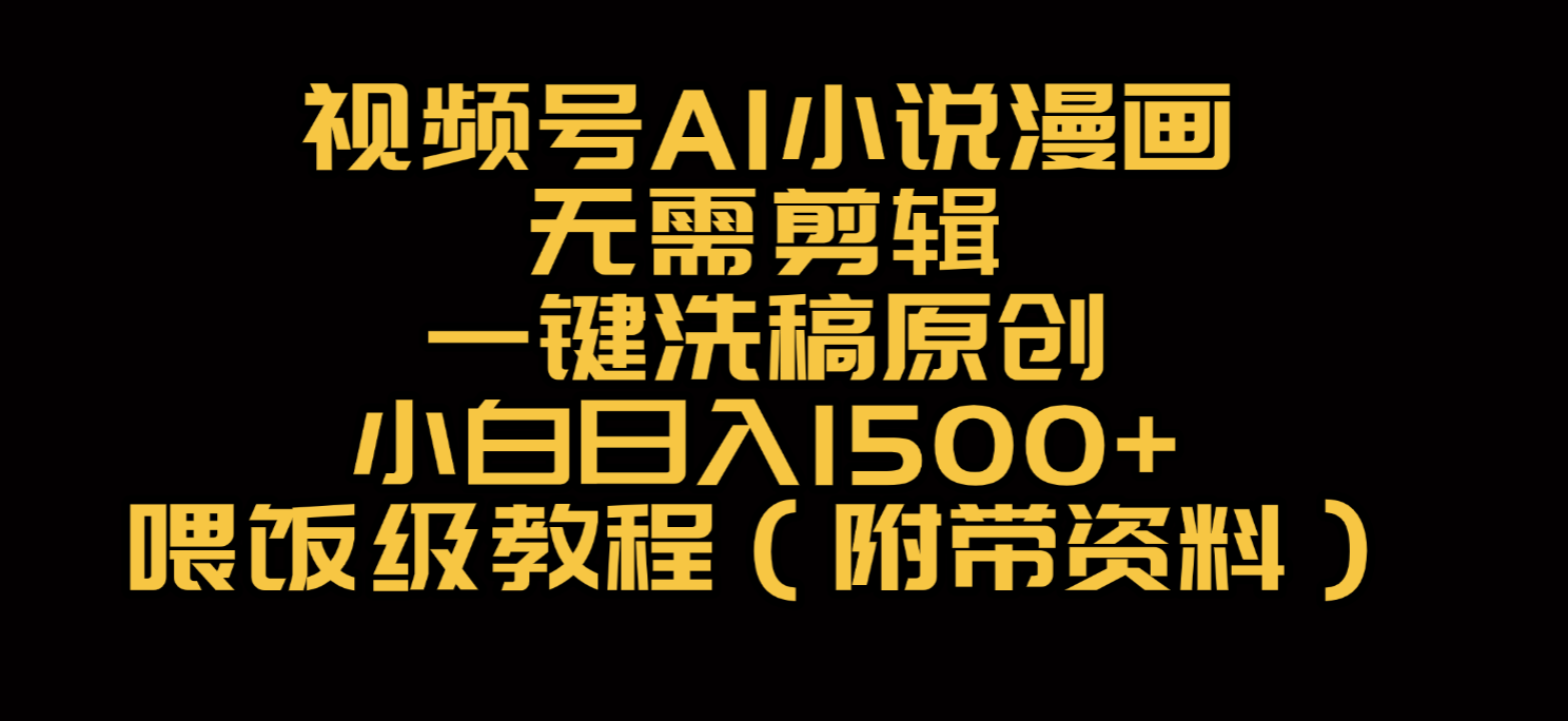 视频号AI小说漫画，无需剪辑，一键洗稿原创，小白日入500+，喂饭级教程-玖儿的学习笔记