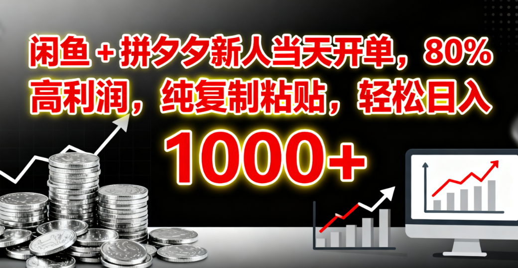 闲鱼 + 拼夕夕新人当天开单，80% 高利润，纯复制粘贴，轻松日入 1000+-玖儿的学习笔记