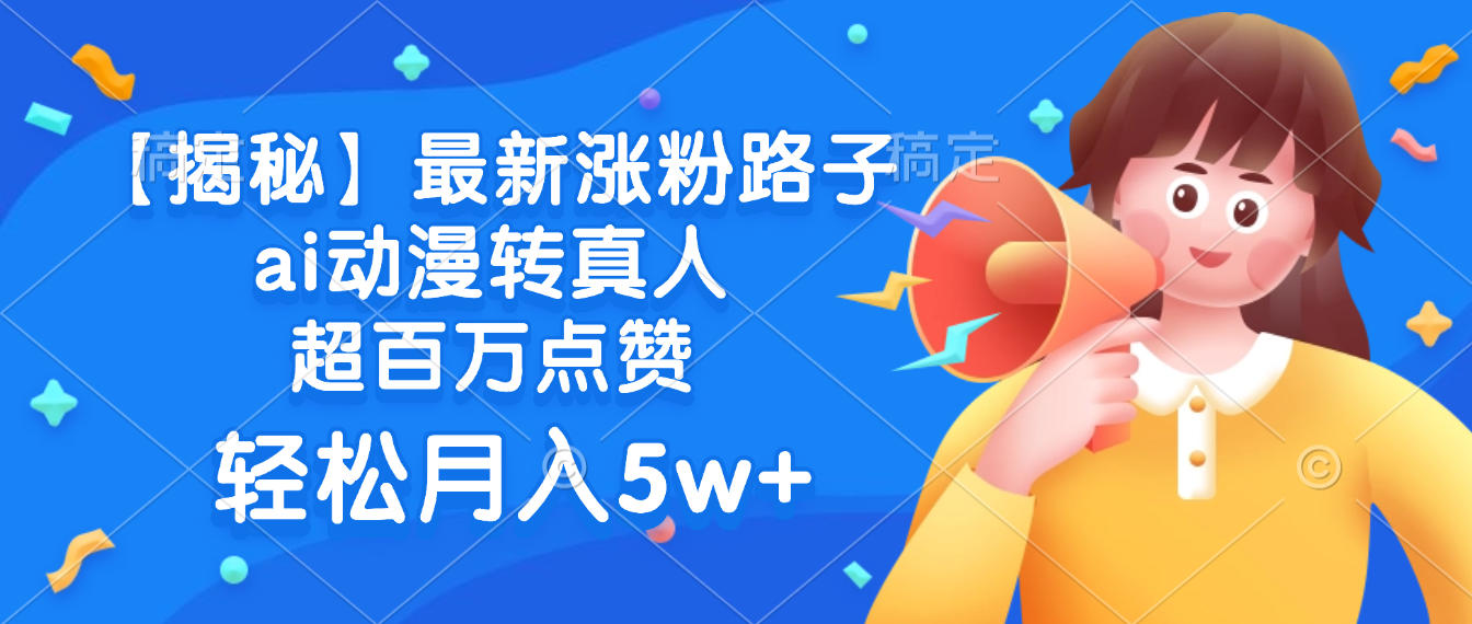 最新涨粉路子，ai动漫转真人，超百万点赞，轻松月入5w+【揭秘】-玖儿的学习笔记