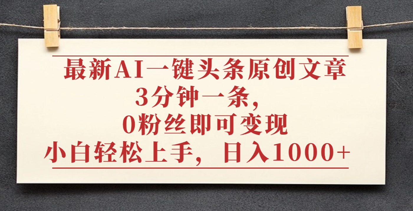 最新AI一键头条原创文章,3分钟一条,0粉丝即可变现,日入1000+-玖儿的学习笔记