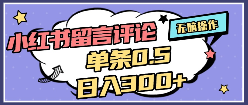 2025年最新小红书评论单条0.5元，日入300＋，无上限，详细操作流程-玖儿的学习笔记