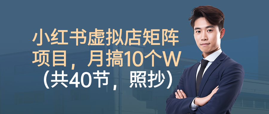 小红书虚拟店矩阵项目,月搞10W(共40节,照抄照做)-玖儿的学习笔记