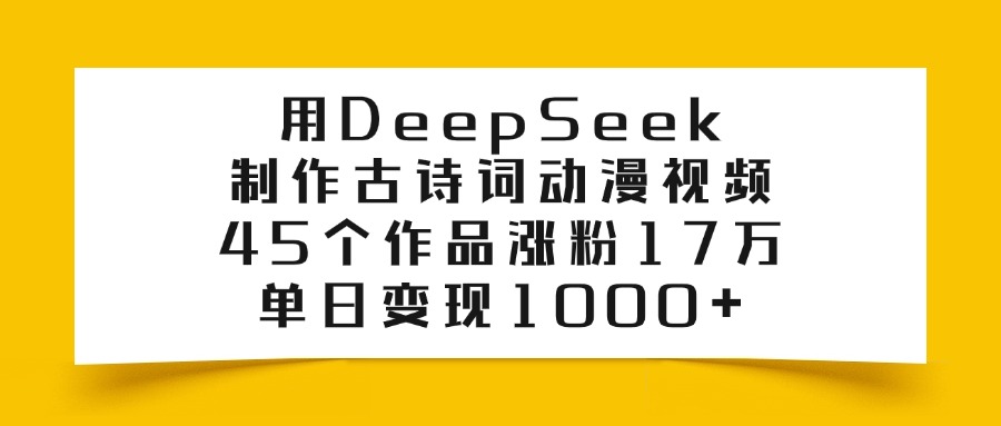 用DeepSeek制作，古诗词动漫视频，45个作品涨粉17万，单日变现1000+-玖儿的学习笔记