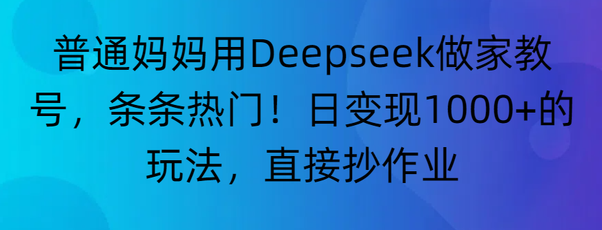 “普通妈妈用Deepseek做家教号，条条热门！日变现1000+的玩法，直接抄作业”-玖儿的学习笔记