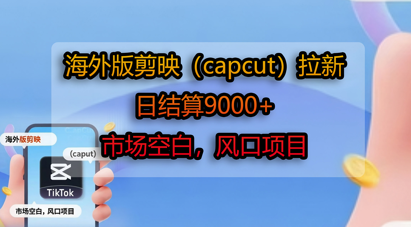 海外版剪映（capcut）拉新，日结算9000+，市场空白，风口项目-玖儿的学习笔记