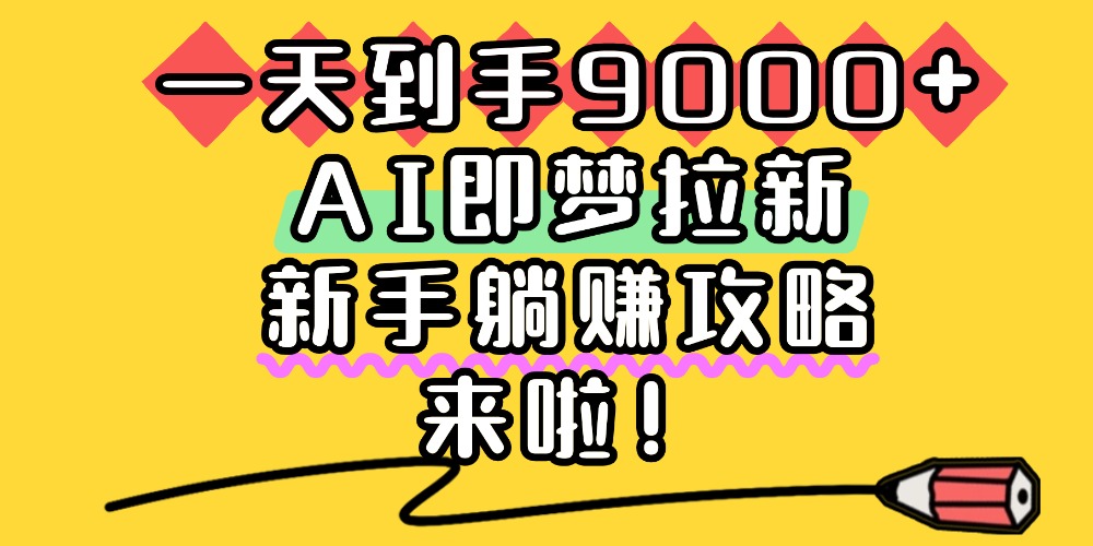 一天到手9000+,AI即梦拉新,新手躺赚攻略,来啦!-玖儿的学习笔记