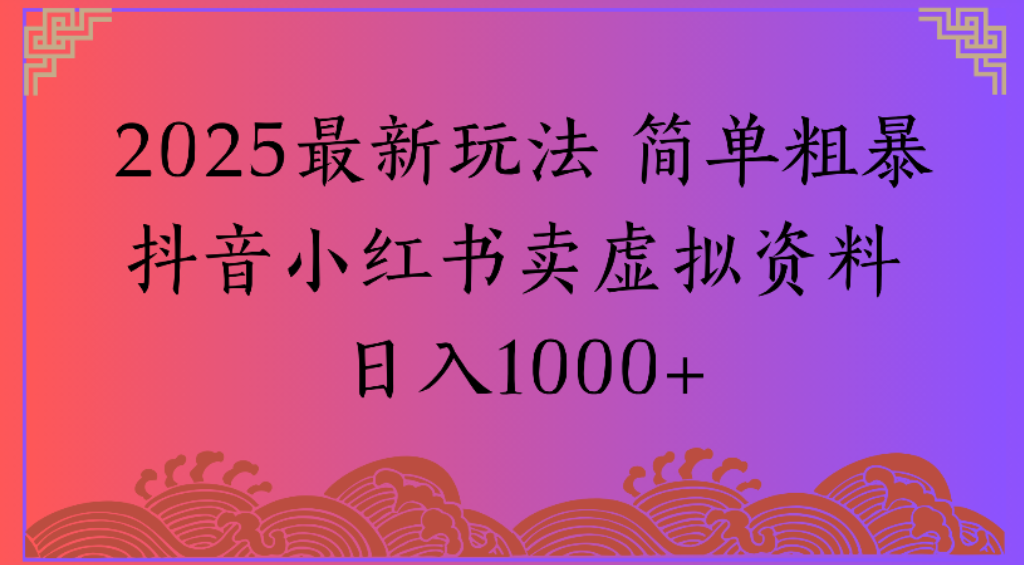 2025最新玩法，简单粗暴通过抖音小红书卖虚拟资料日1000+-玖儿的学习笔记