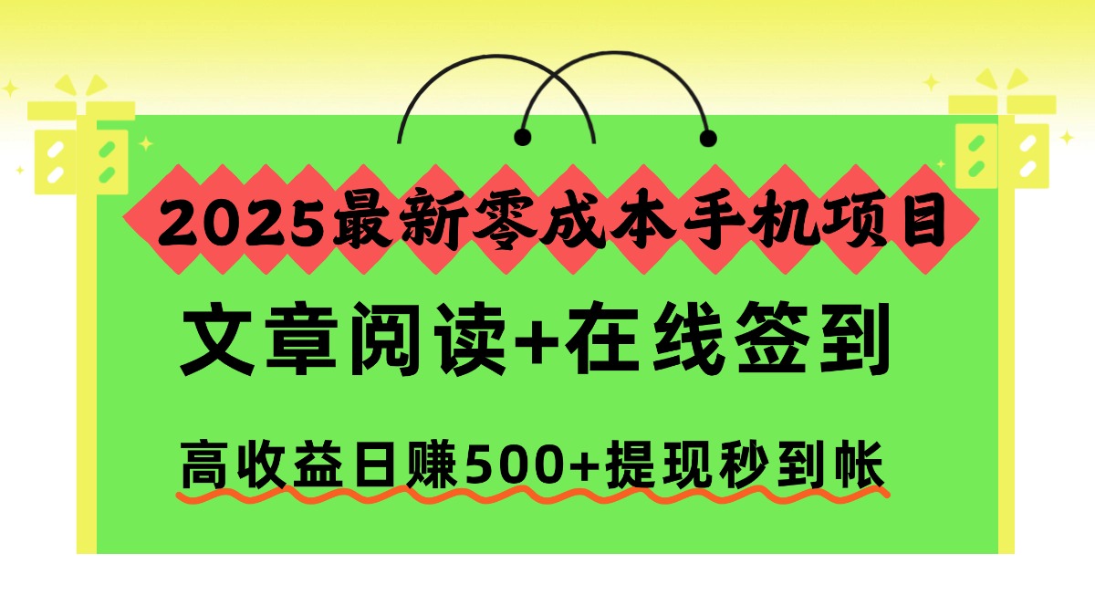 2025最新零成本手机项目,文章阅读+在线签到,高收益日赚500+提现秒到帐-玖儿的学习笔记