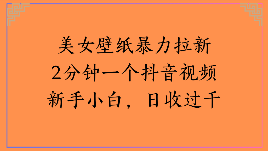 美女壁纸,暴力拉新2分钟一个抖音视频新手小白,日收过千-玖儿的学习笔记