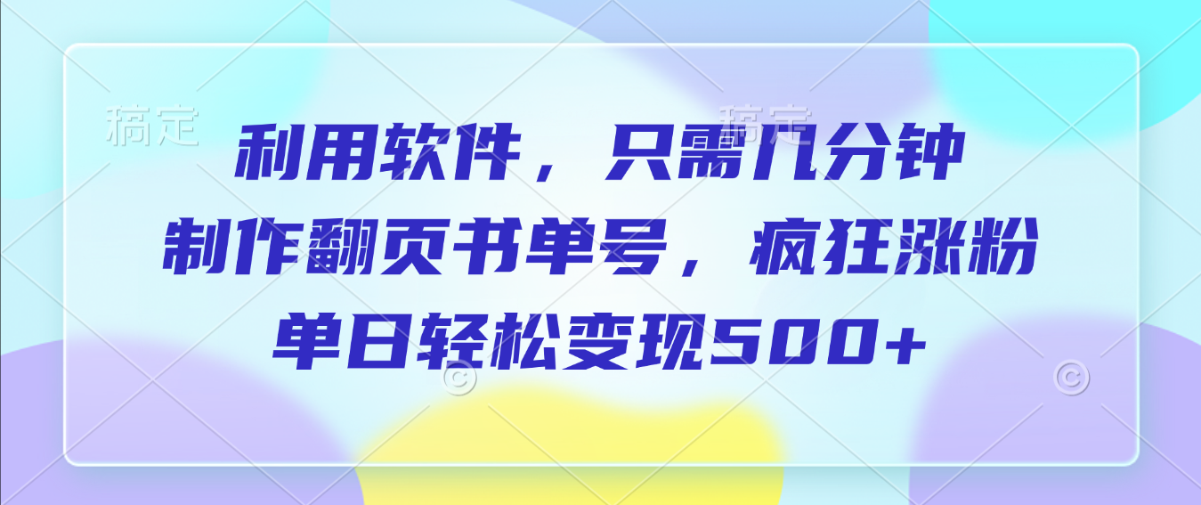 利用软件，作翻页书单号，只需几分钟，制疯狂涨粉，单日轻松变现500+-玖儿的学习笔记