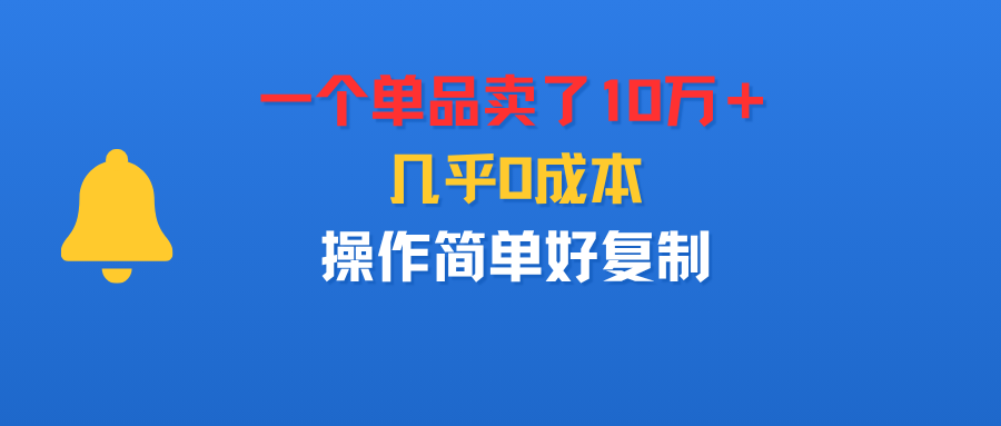 一个单品卖了10万＋，几乎0成本，操作简单好复制-玖儿的学习笔记