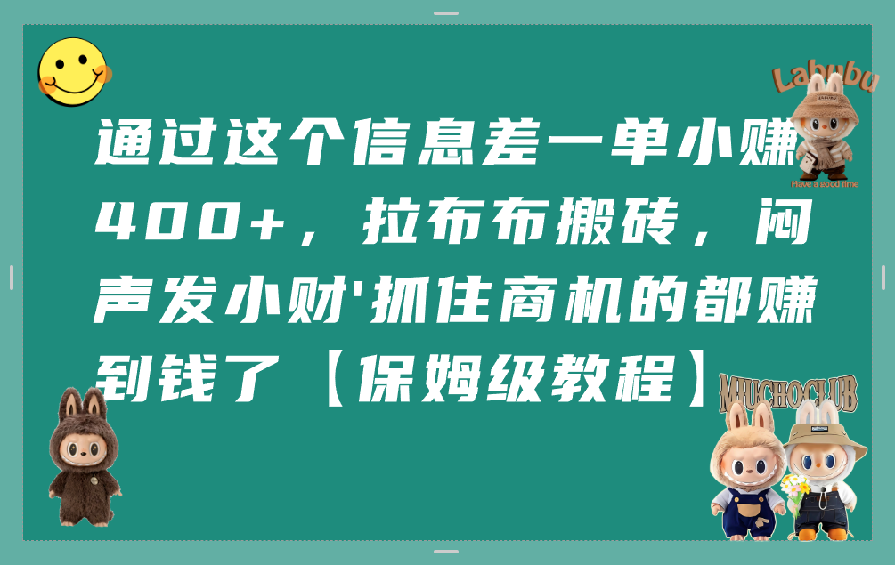 通过这个信息差一单小赚400+,拉布布搬砖,闷声发小财,抓住商机的都赚到钱了【保姆级教程】-玖儿的学习笔记