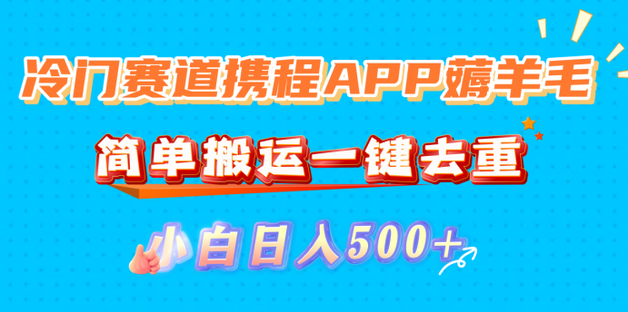 冷门赛道携程APP薅羊毛,简单搬运一键去重,小白日入500+-玖儿的学习笔记