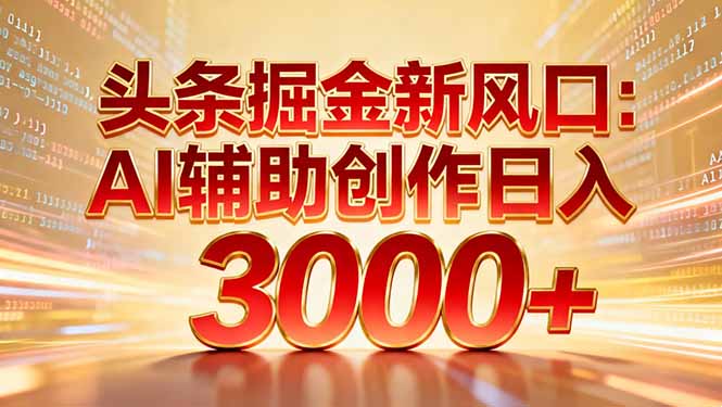 头条掘金新风口：AI辅助创作日入3000+，矩阵玩法当天启动隔天见效-玖儿的学习笔记