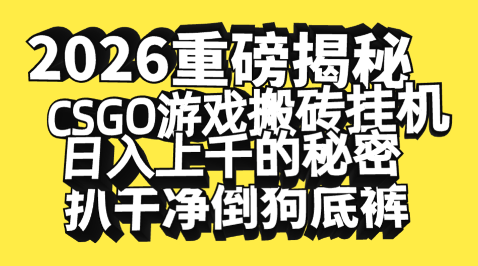 2026开年重磅解密，CSGO游戏搬砖挂机日入上千的秘密，把倒狗的底裤扒干净，毫无保留-玖儿的学习笔记