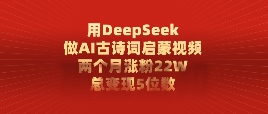 用DeepSeek做AI古诗词启蒙视频，两个月涨粉22W，总共变现5位数-玖儿的学习笔记