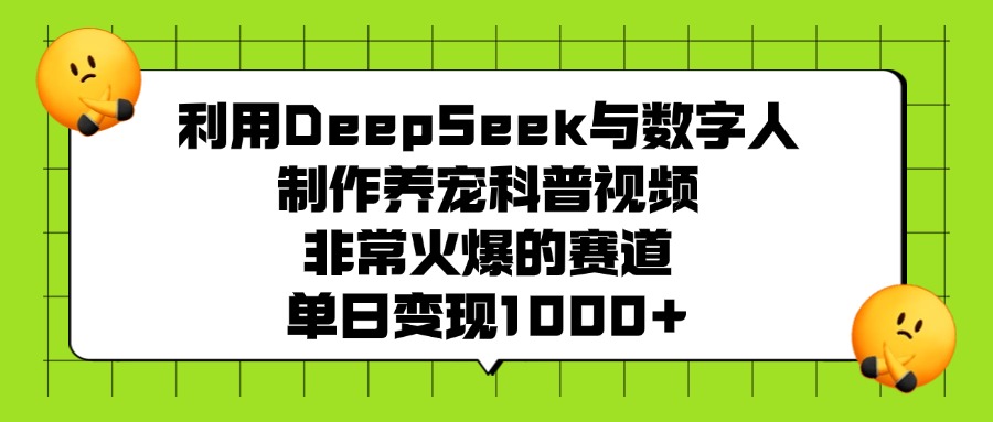 利用DeepSeek，与数字人制作养宠科普视频，非常火爆的赛道，单日变现1000+-玖儿的学习笔记