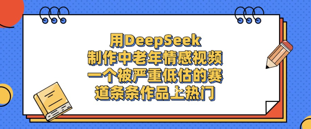 用DeepSeek制作中老年情感视频，一个被严重低估的赛道，条条作品上热门!-玖儿的学习笔记
