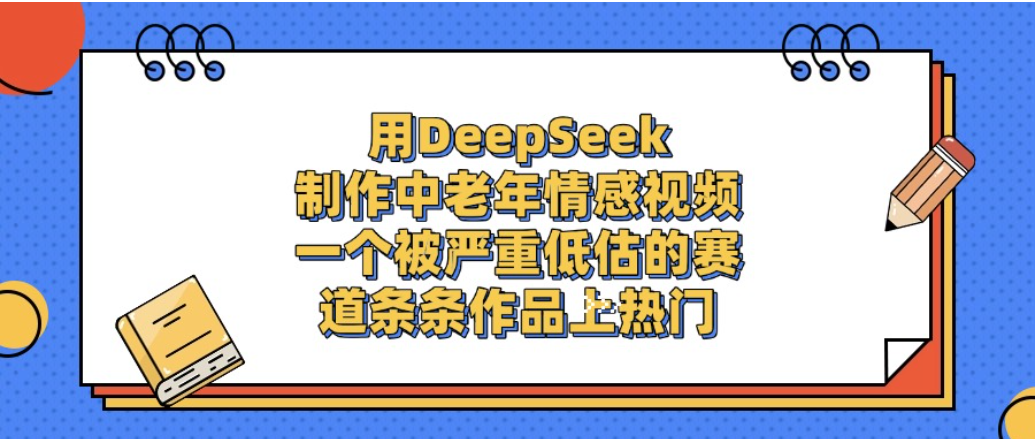 一个被严重低估的赛道，用DeepSeek制作中老年情感视频，条条作品上热门!-玖儿的学习笔记