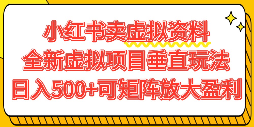 小红书卖虚拟资料500+，全新虚拟项目垂直玩法，可矩阵放大盈利！-玖儿的学习笔记