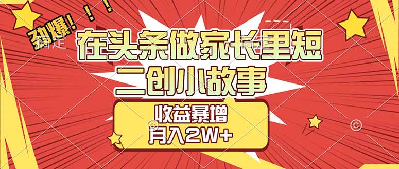 【劲爆】在头条做家长里短二创小故事，收益暴增，月入2W+-玖儿的学习笔记