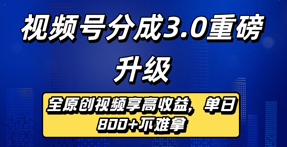 最新视频号分成3.0重磅升级来袭,纯原创视频享高佣,单日稳赚800+-玖儿的学习笔记